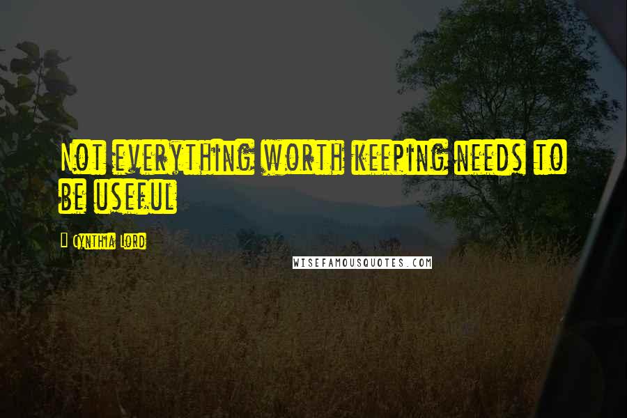 Cynthia Lord Quotes: Not everything worth keeping needs to be useful