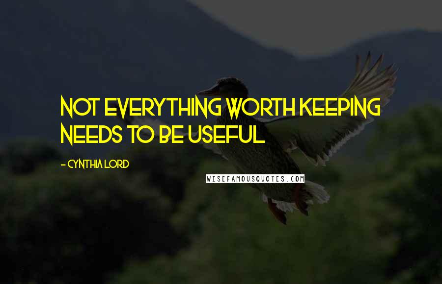 Cynthia Lord Quotes: Not everything worth keeping needs to be useful
