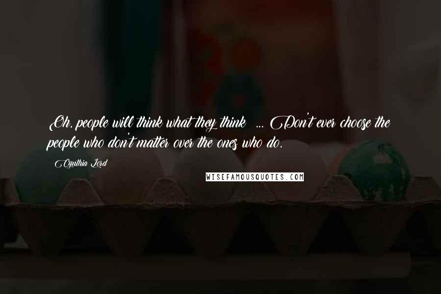 Cynthia Lord Quotes: Oh, people will think what they think! ... Don't ever choose the people who don't matter over the ones who do.