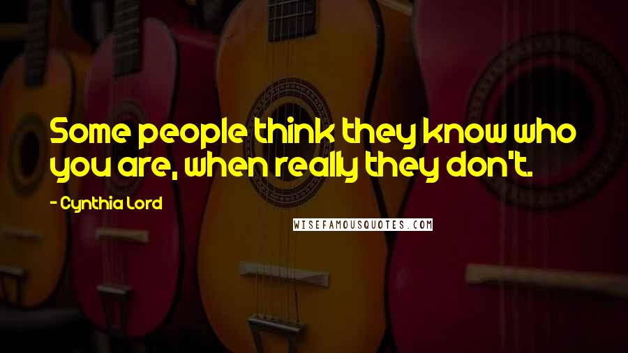 Cynthia Lord Quotes: Some people think they know who you are, when really they don't.