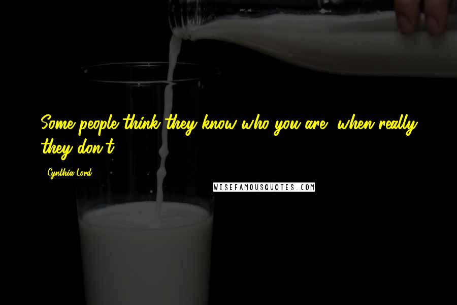 Cynthia Lord Quotes: Some people think they know who you are, when really they don't.