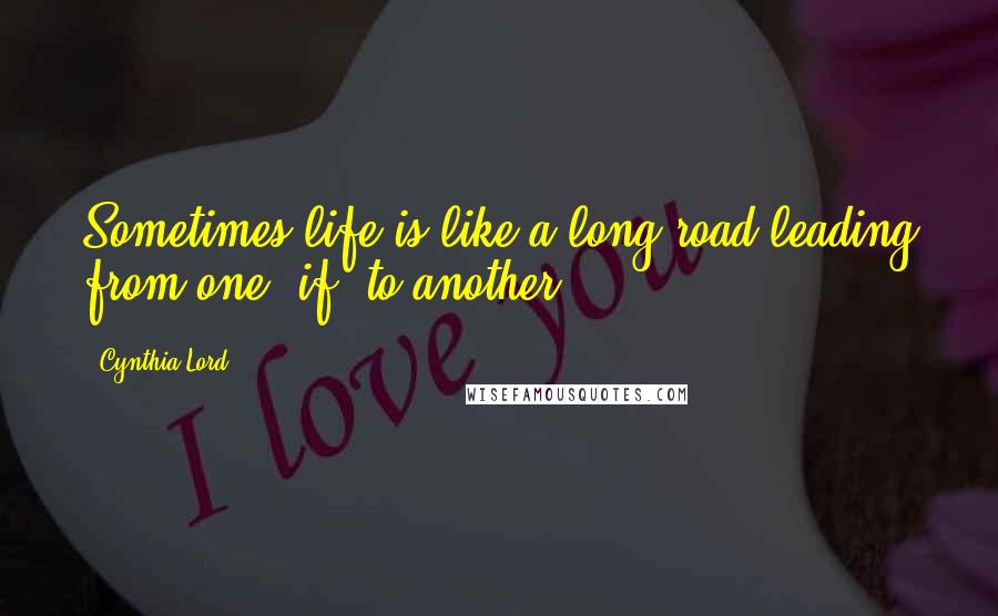 Cynthia Lord Quotes: Sometimes life is like a long road leading from one "if" to another.