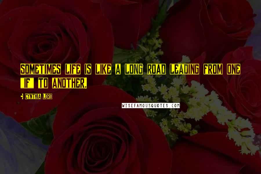 Cynthia Lord Quotes: Sometimes life is like a long road leading from one "if" to another.