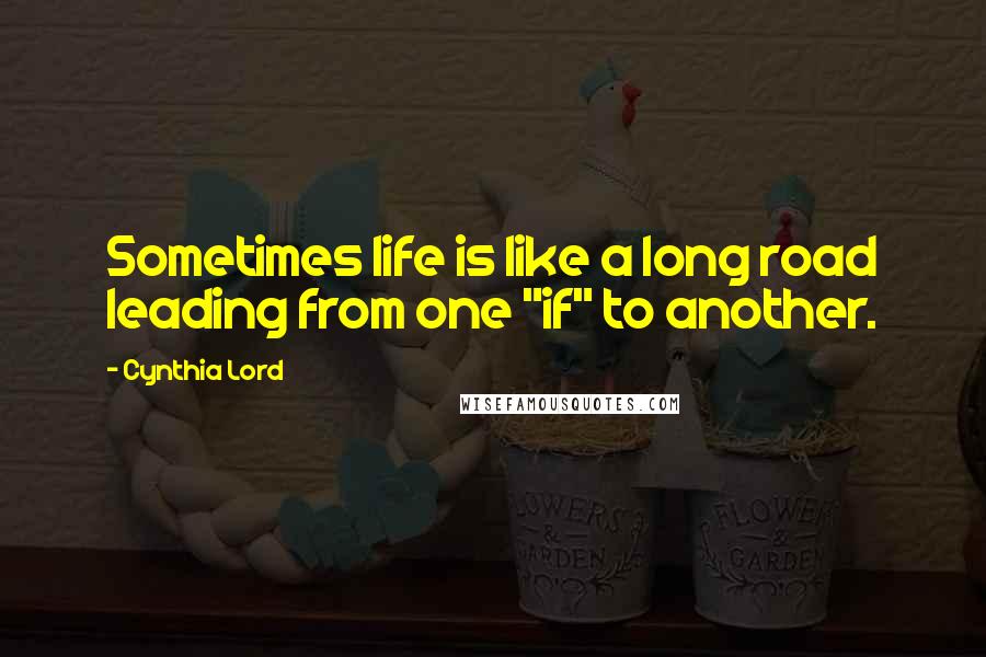 Cynthia Lord Quotes: Sometimes life is like a long road leading from one "if" to another.