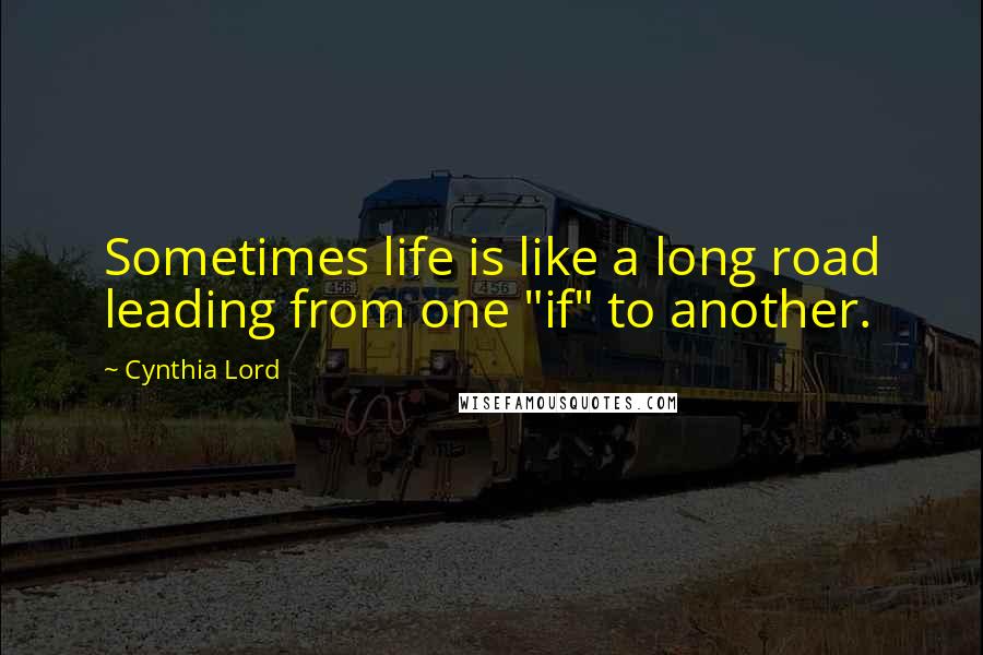 Cynthia Lord Quotes: Sometimes life is like a long road leading from one "if" to another.