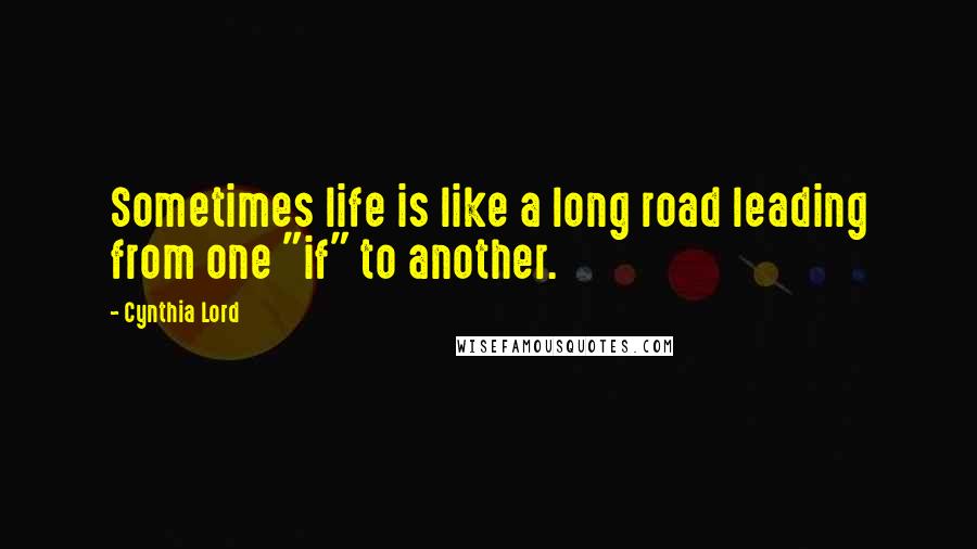 Cynthia Lord Quotes: Sometimes life is like a long road leading from one "if" to another.