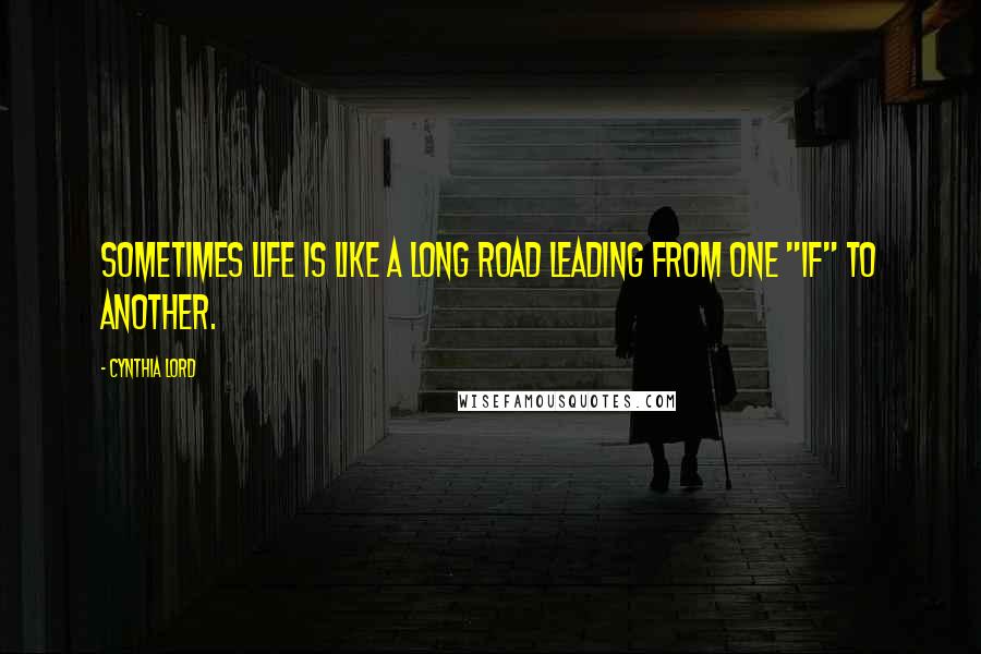 Cynthia Lord Quotes: Sometimes life is like a long road leading from one "if" to another.