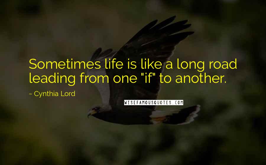 Cynthia Lord Quotes: Sometimes life is like a long road leading from one "if" to another.