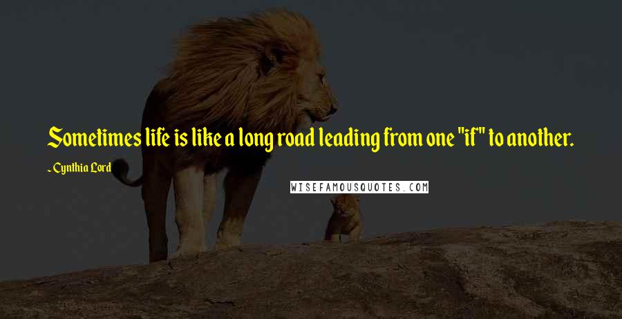 Cynthia Lord Quotes: Sometimes life is like a long road leading from one "if" to another.