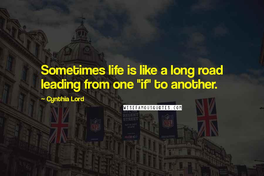 Cynthia Lord Quotes: Sometimes life is like a long road leading from one "if" to another.