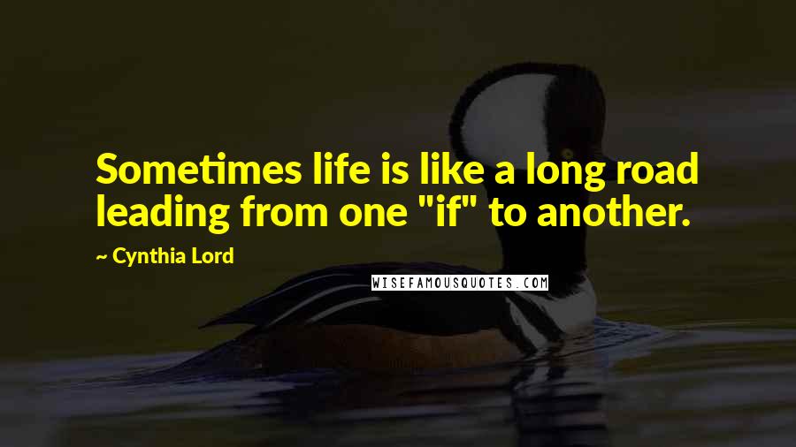 Cynthia Lord Quotes: Sometimes life is like a long road leading from one "if" to another.