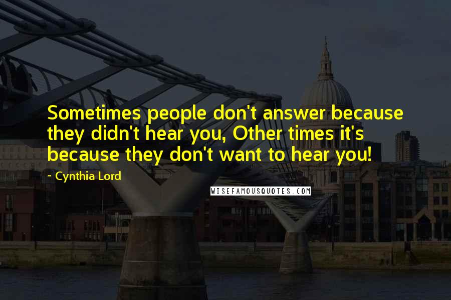 Cynthia Lord Quotes: Sometimes people don't answer because they didn't hear you, Other times it's because they don't want to hear you!