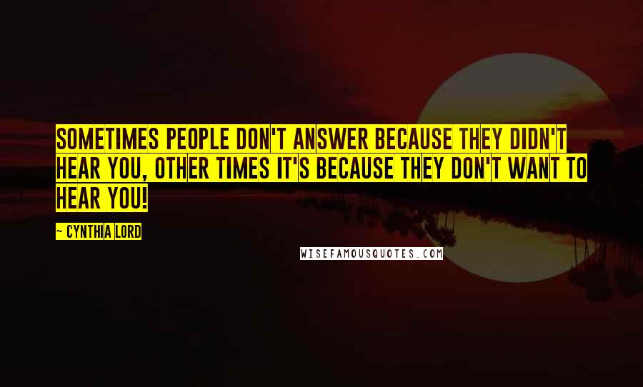 Cynthia Lord Quotes: Sometimes people don't answer because they didn't hear you, Other times it's because they don't want to hear you!