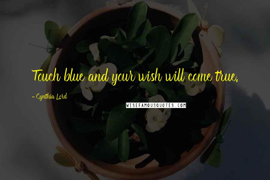 Cynthia Lord Quotes: Touch blue and your wish will come true.