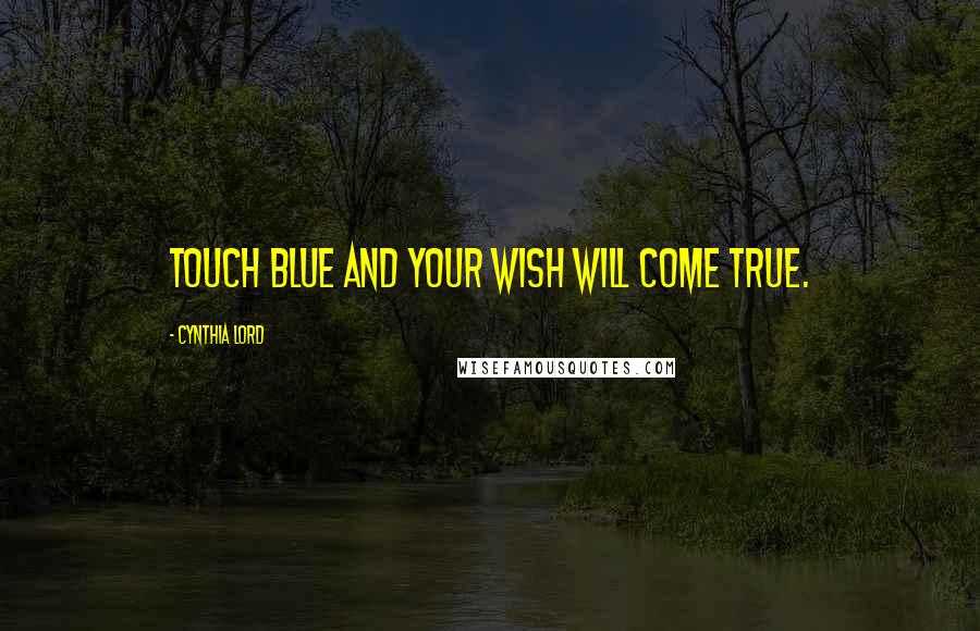 Cynthia Lord Quotes: Touch blue and your wish will come true.