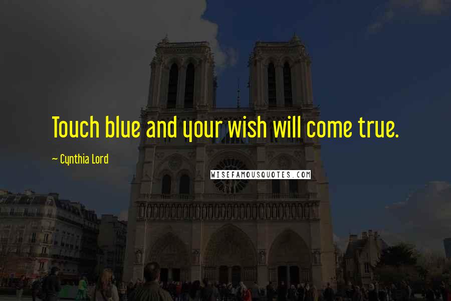 Cynthia Lord Quotes: Touch blue and your wish will come true.