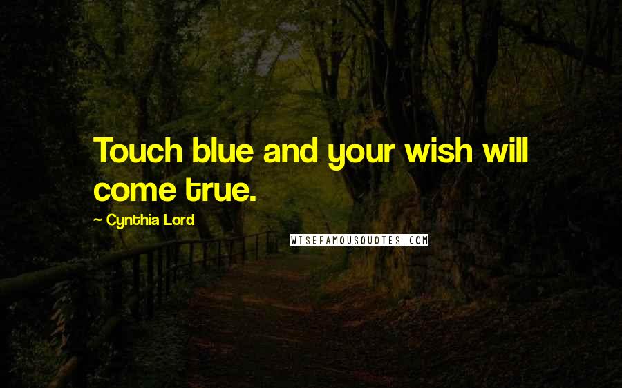 Cynthia Lord Quotes: Touch blue and your wish will come true.