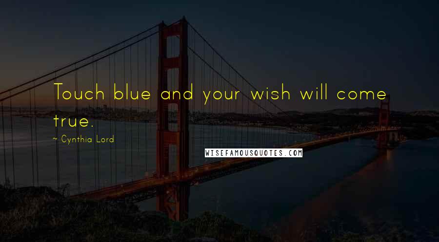 Cynthia Lord Quotes: Touch blue and your wish will come true.