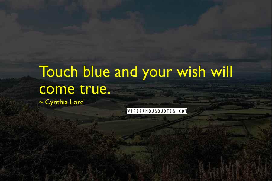 Cynthia Lord Quotes: Touch blue and your wish will come true.