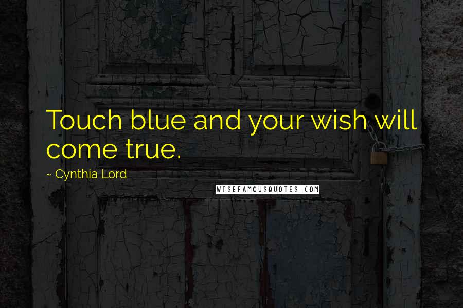 Cynthia Lord Quotes: Touch blue and your wish will come true.