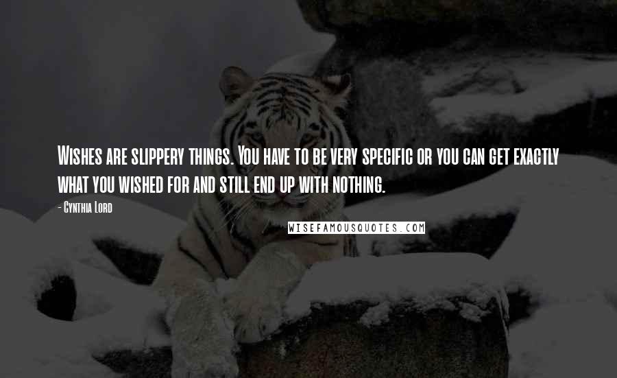 Cynthia Lord Quotes: Wishes are slippery things. You have to be very specific or you can get exactly what you wished for and still end up with nothing.