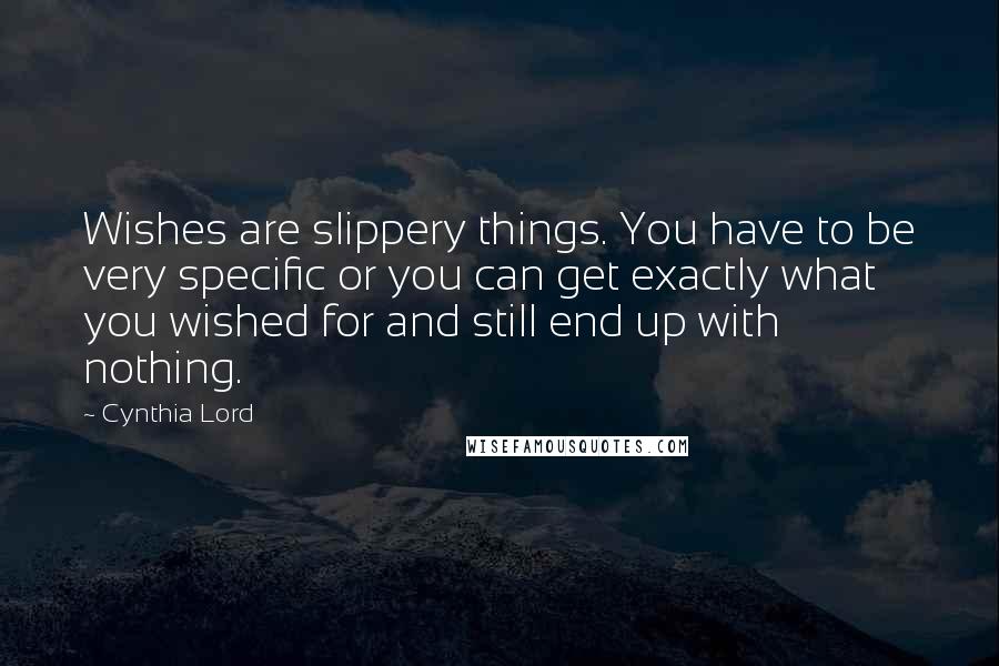 Cynthia Lord Quotes: Wishes are slippery things. You have to be very specific or you can get exactly what you wished for and still end up with nothing.