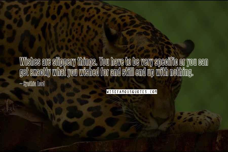 Cynthia Lord Quotes: Wishes are slippery things. You have to be very specific or you can get exactly what you wished for and still end up with nothing.