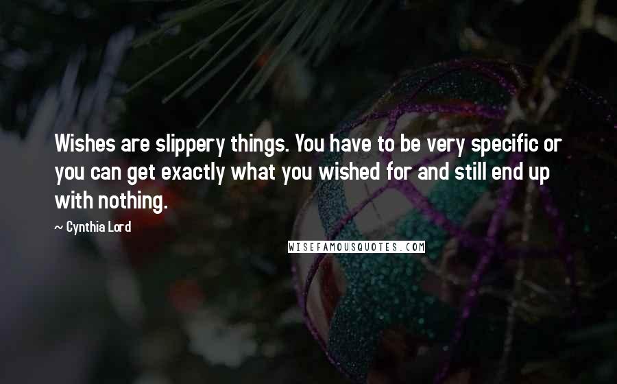 Cynthia Lord Quotes: Wishes are slippery things. You have to be very specific or you can get exactly what you wished for and still end up with nothing.