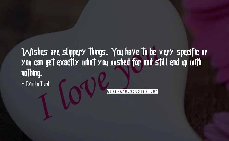 Cynthia Lord Quotes: Wishes are slippery things. You have to be very specific or you can get exactly what you wished for and still end up with nothing.