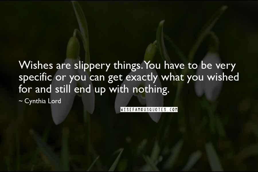 Cynthia Lord Quotes: Wishes are slippery things. You have to be very specific or you can get exactly what you wished for and still end up with nothing.