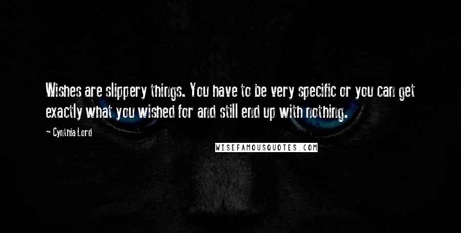 Cynthia Lord Quotes: Wishes are slippery things. You have to be very specific or you can get exactly what you wished for and still end up with nothing.