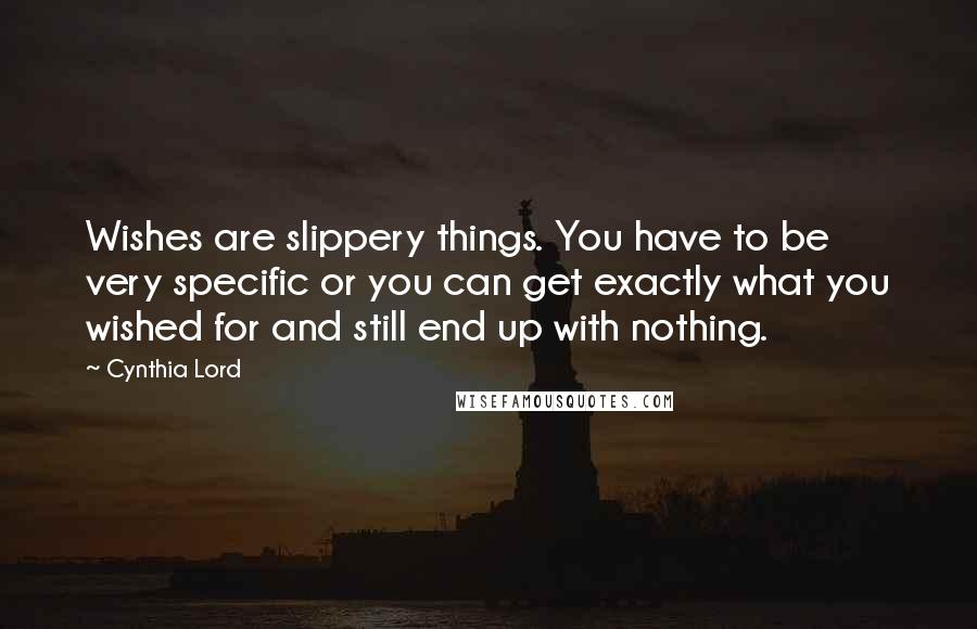 Cynthia Lord Quotes: Wishes are slippery things. You have to be very specific or you can get exactly what you wished for and still end up with nothing.