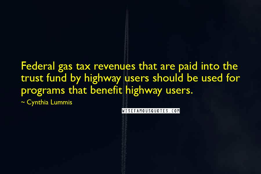 Cynthia Lummis Quotes: Federal gas tax revenues that are paid into the trust fund by highway users should be used for programs that benefit highway users.