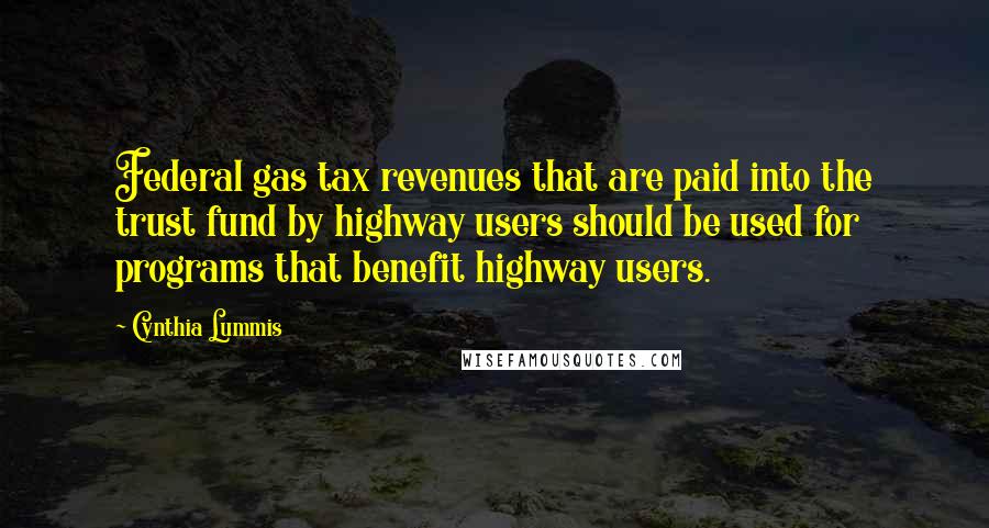 Cynthia Lummis Quotes: Federal gas tax revenues that are paid into the trust fund by highway users should be used for programs that benefit highway users.