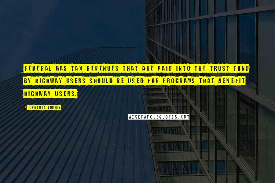 Cynthia Lummis Quotes: Federal gas tax revenues that are paid into the trust fund by highway users should be used for programs that benefit highway users.