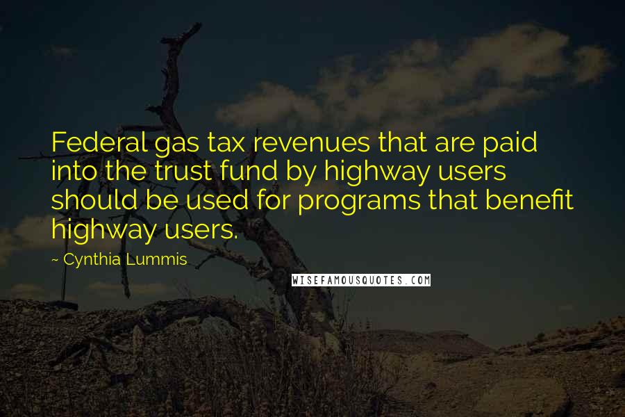 Cynthia Lummis Quotes: Federal gas tax revenues that are paid into the trust fund by highway users should be used for programs that benefit highway users.
