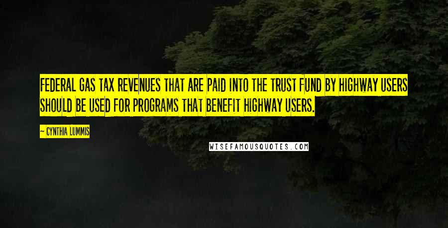 Cynthia Lummis Quotes: Federal gas tax revenues that are paid into the trust fund by highway users should be used for programs that benefit highway users.