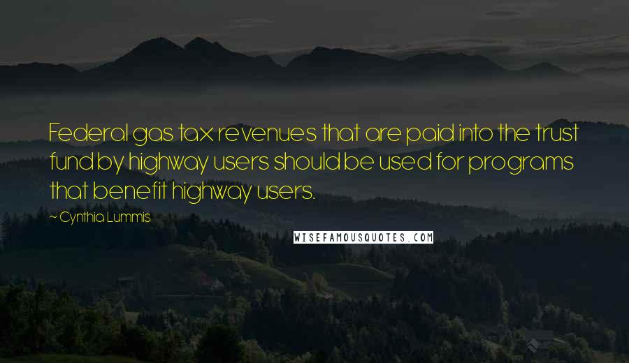 Cynthia Lummis Quotes: Federal gas tax revenues that are paid into the trust fund by highway users should be used for programs that benefit highway users.