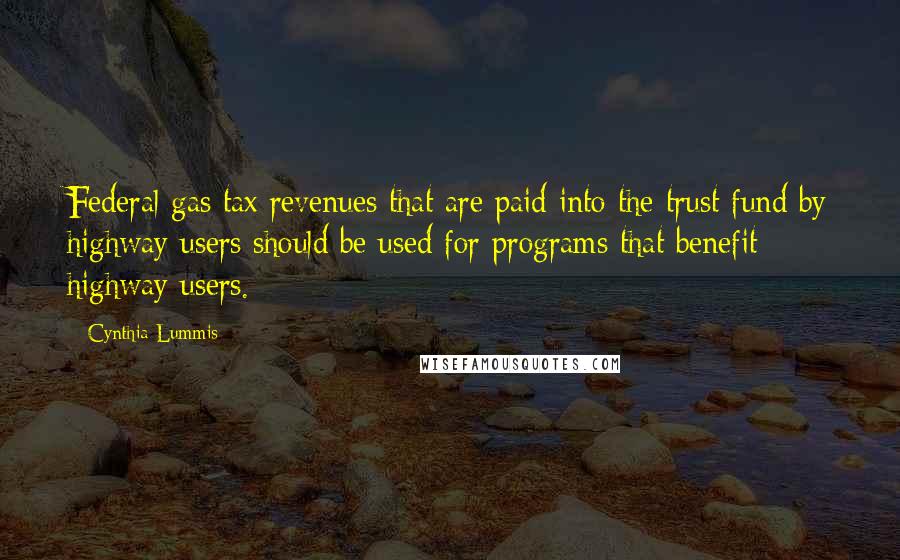 Cynthia Lummis Quotes: Federal gas tax revenues that are paid into the trust fund by highway users should be used for programs that benefit highway users.