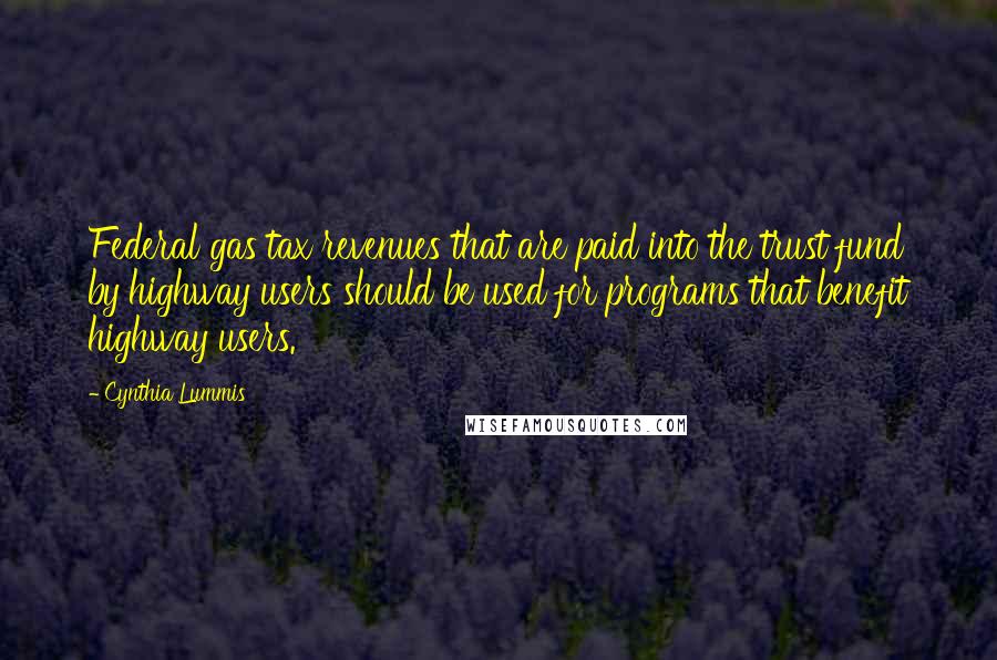 Cynthia Lummis Quotes: Federal gas tax revenues that are paid into the trust fund by highway users should be used for programs that benefit highway users.