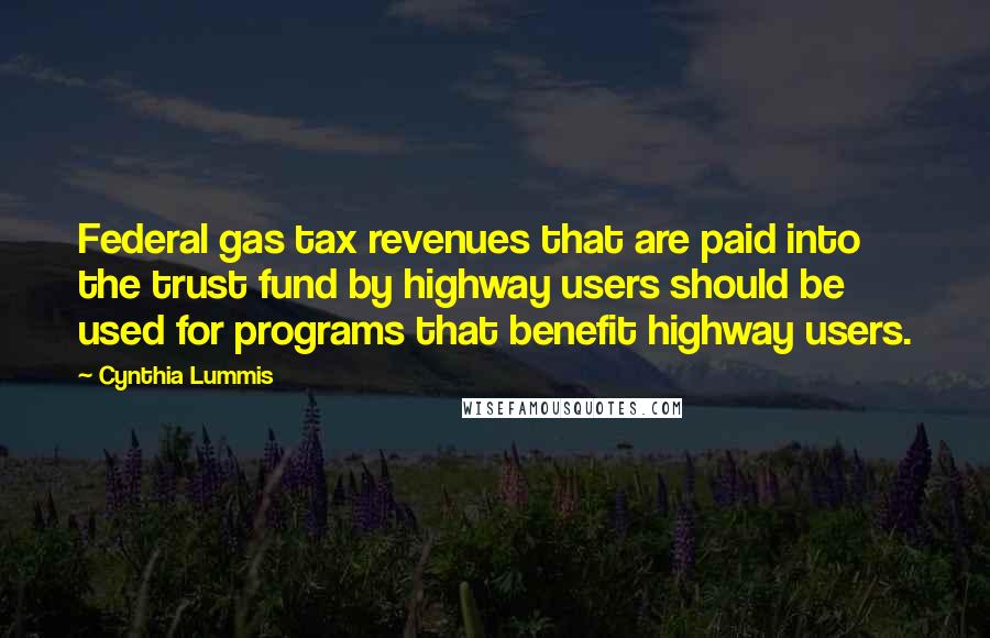 Cynthia Lummis Quotes: Federal gas tax revenues that are paid into the trust fund by highway users should be used for programs that benefit highway users.