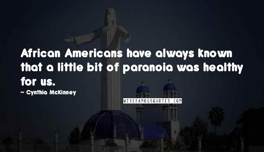 Cynthia McKinney Quotes: African Americans have always known that a little bit of paranoia was healthy for us.