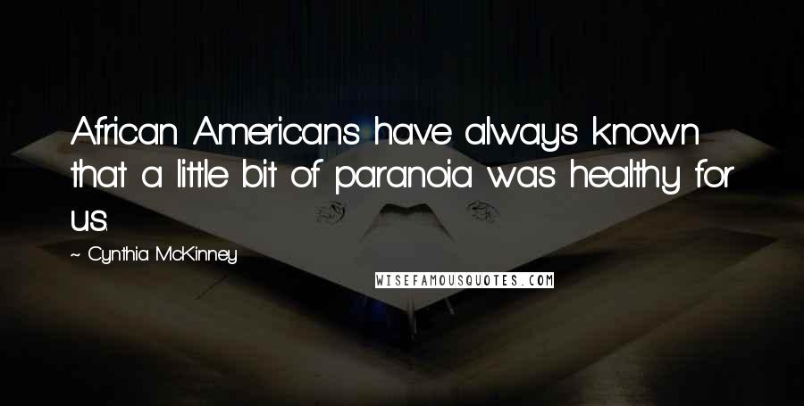 Cynthia McKinney Quotes: African Americans have always known that a little bit of paranoia was healthy for us.