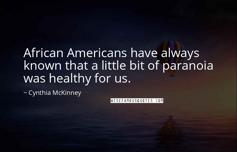 Cynthia McKinney Quotes: African Americans have always known that a little bit of paranoia was healthy for us.