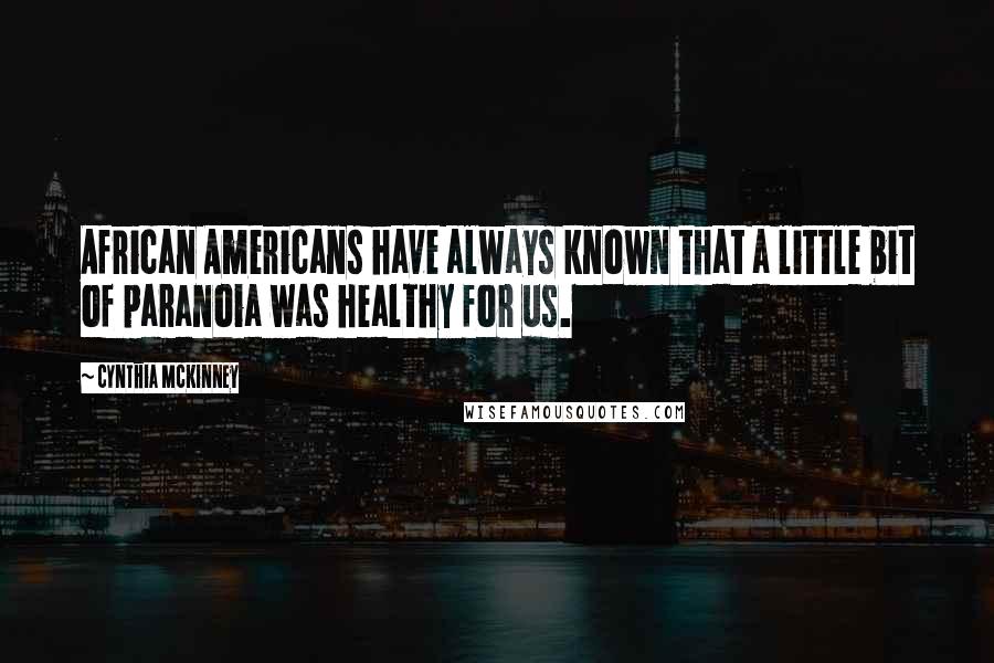 Cynthia McKinney Quotes: African Americans have always known that a little bit of paranoia was healthy for us.