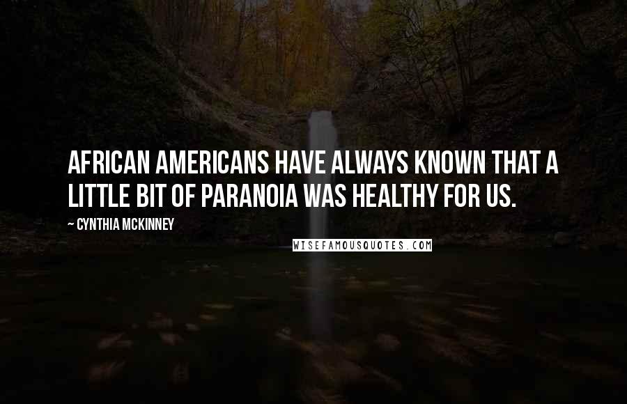 Cynthia McKinney Quotes: African Americans have always known that a little bit of paranoia was healthy for us.