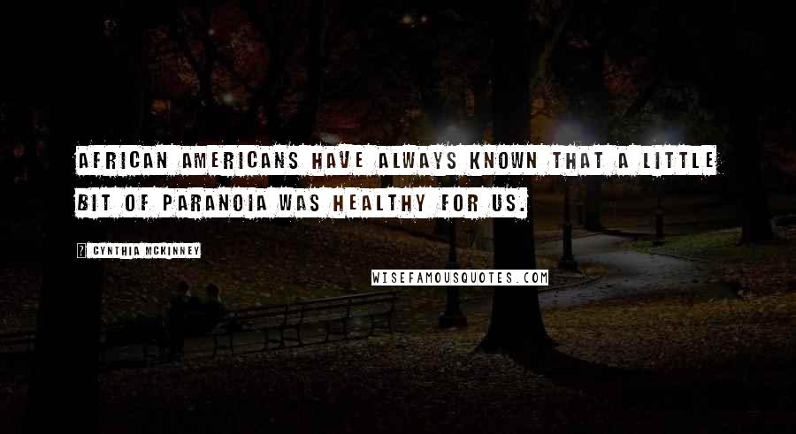 Cynthia McKinney Quotes: African Americans have always known that a little bit of paranoia was healthy for us.