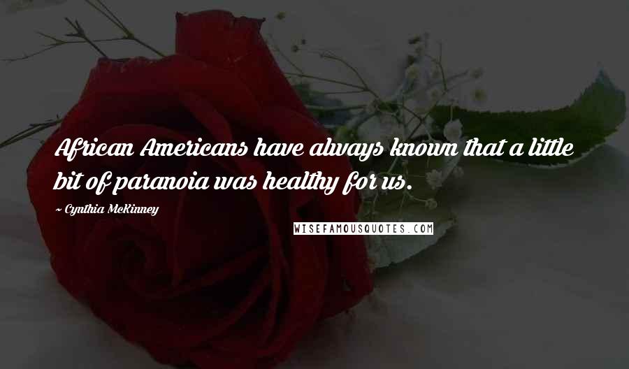 Cynthia McKinney Quotes: African Americans have always known that a little bit of paranoia was healthy for us.