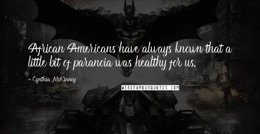 Cynthia McKinney Quotes: African Americans have always known that a little bit of paranoia was healthy for us.