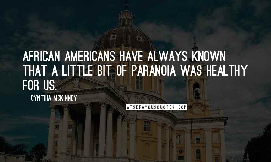 Cynthia McKinney Quotes: African Americans have always known that a little bit of paranoia was healthy for us.